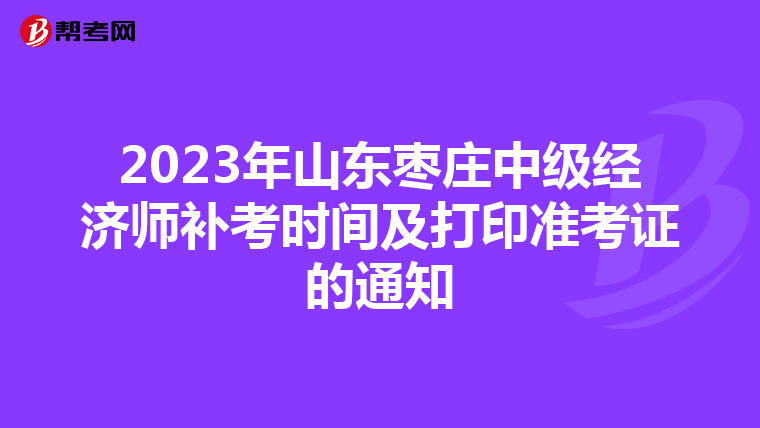 2023年山东枣庄中级经济师补考时间及打印准考证的通知