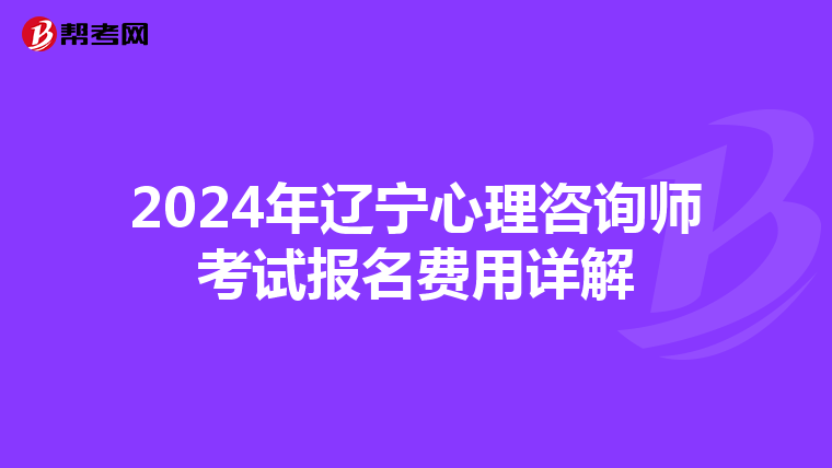 2024年辽宁心理咨询师考试报名费用详解
