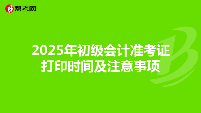 2025年初级会计准考证打印时间及注意事项