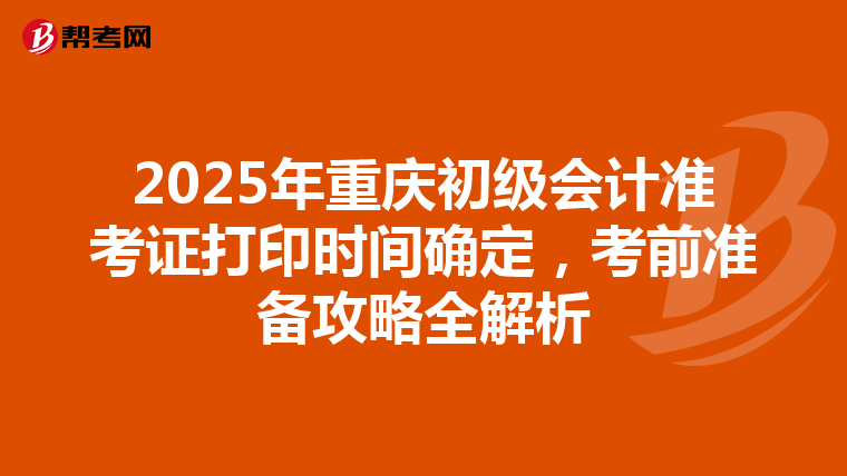 2025年重庆初级会计准考证打印时间确定，考前准备攻略全解析