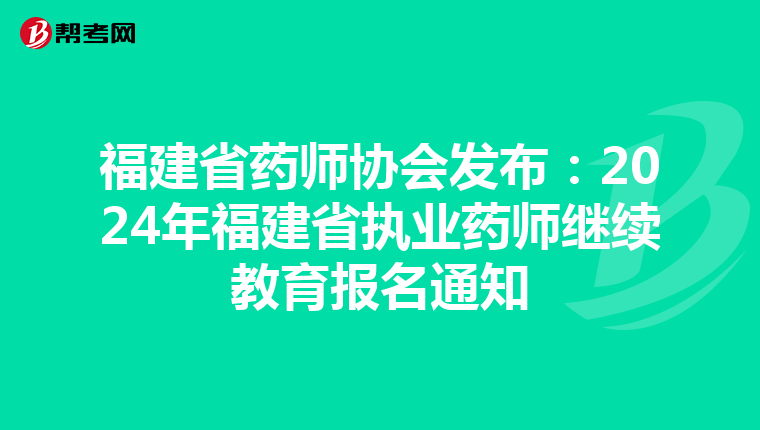 福建省药师协会发布：2024年福建省执业药师继续教育报名通知