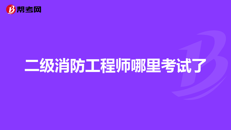 二级消防工程师哪里考试了