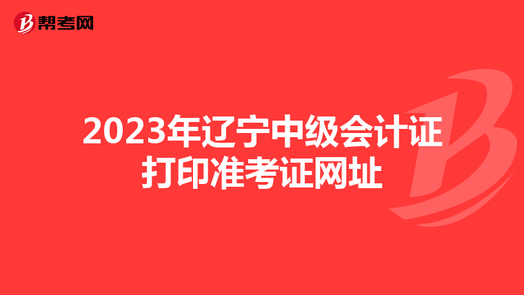 2023年辽宁中级会计证打印准考证网址