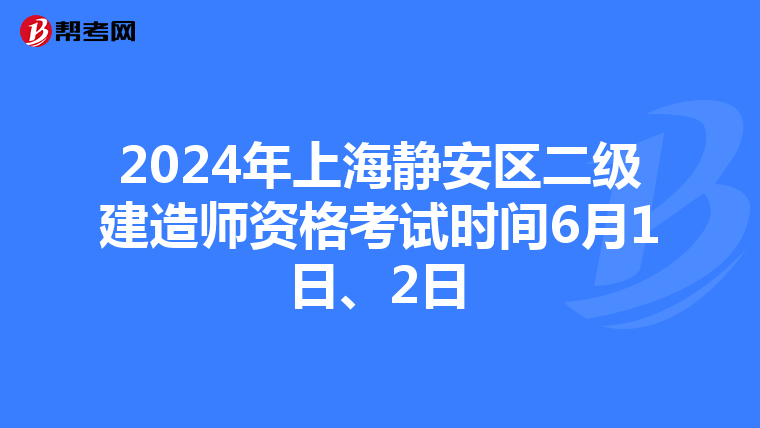 2024年上海静安区二级建造师资格考试时间6月1日、2日