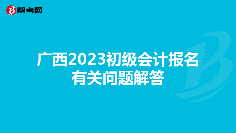 广西2023初级会计报名有关问题解答