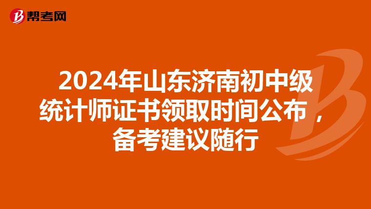 2024年山东济南初中级统计师证书领取时间公布，备考建议随行