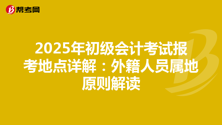 2025年初級(jí)會(huì)計(jì)考試報(bào)考地點(diǎn)詳解:外籍人員屬地原則解讀