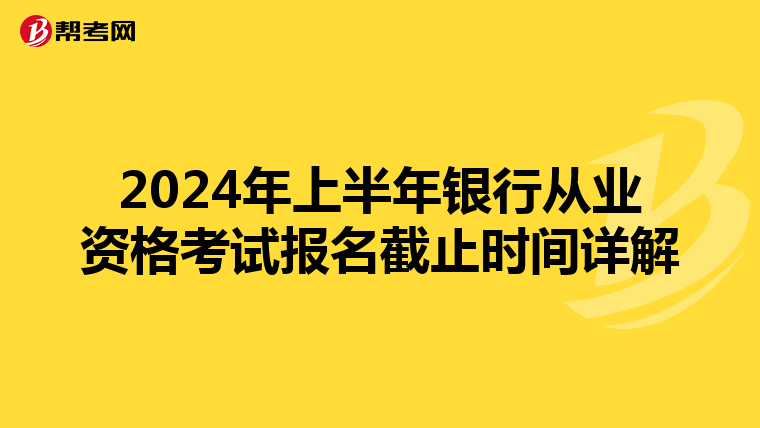 2024年上半年银行从业资格考试报名截止时间详解