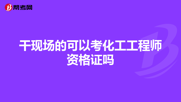 干現場的可以考化工工程師資格證嗎