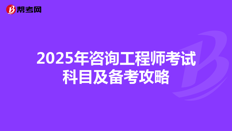 2025年咨询工程师考试科目及备考攻略