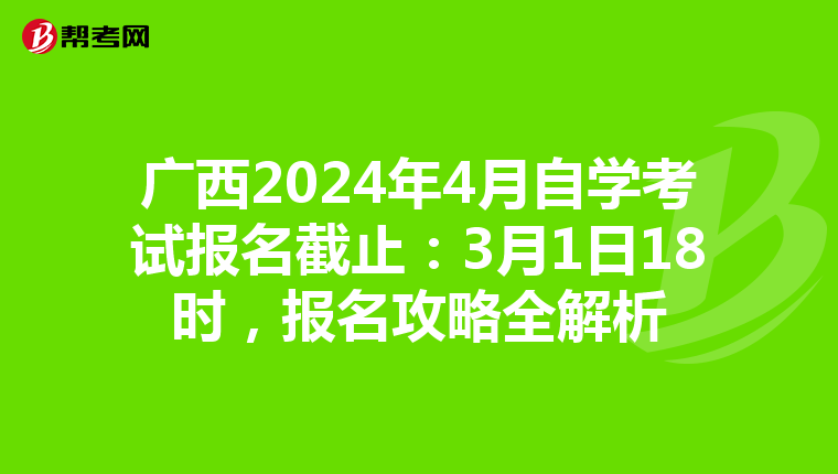 广西2024年4月自学考试报名截止：3月1日18时，报名攻略全解析