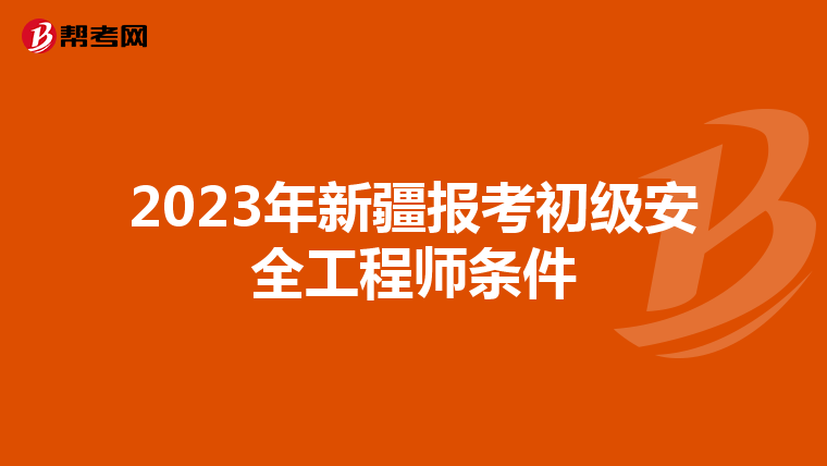 2023年新疆报考初级安全工程师条件