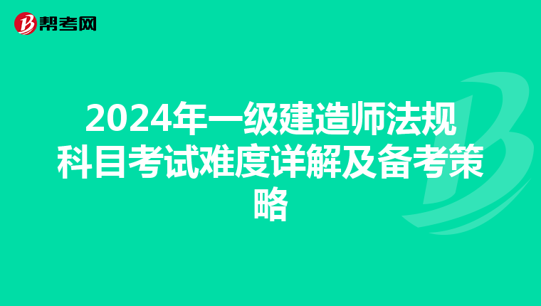 2024年一级建造师法规科目考试难度详解及备考策略