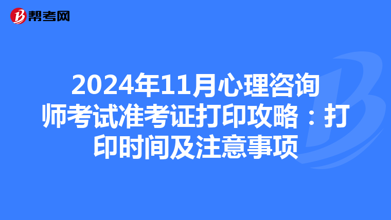 2024年11月心理咨询师考试准考证打印攻略：打印时间及注意事项