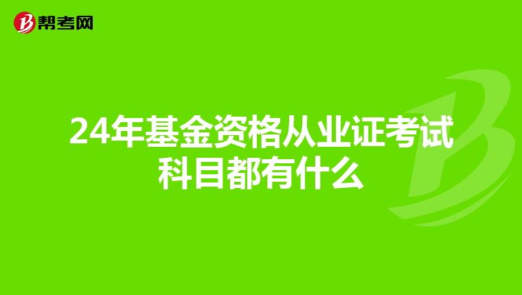 24年基金资格从业证考试科目都有什么