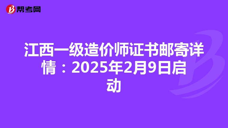 江西一级造价师证书邮寄详情：2025年2月9日启动