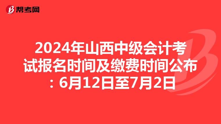 2024年山西中级会计考试报名时间及缴费时间公布：6月12日至7月2日