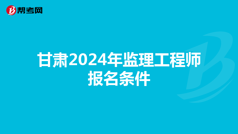 甘肃2024年监理工程师报名条件