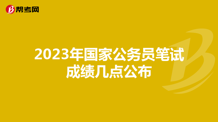 2023年国家公务员笔试成绩几点公布