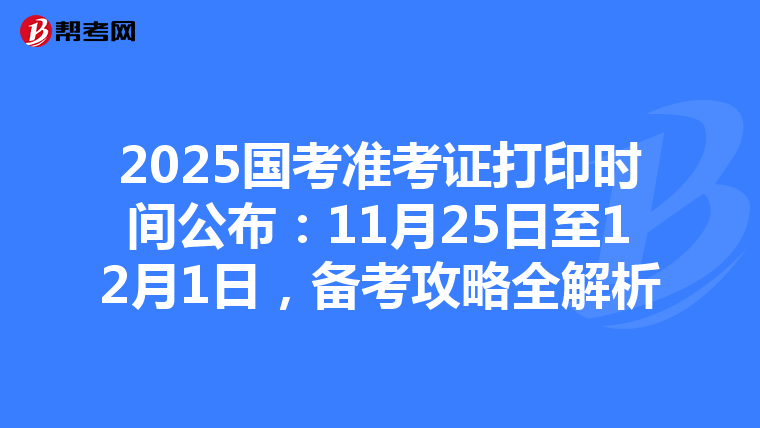 2025国考准考证打印时间公布：11月25日至12月1日，备考攻略全解析