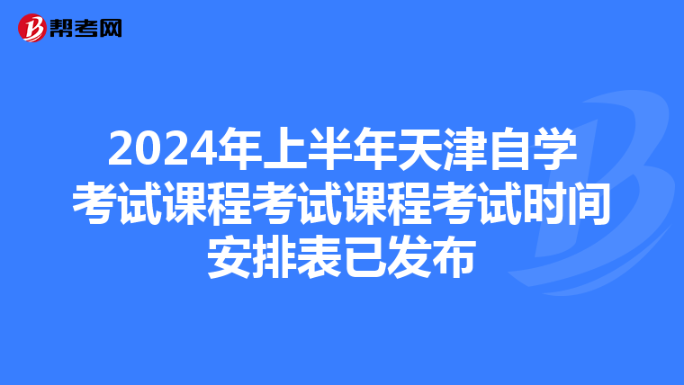 2024年上半年天津自學考試課程考試課程考試時間安排表已發布