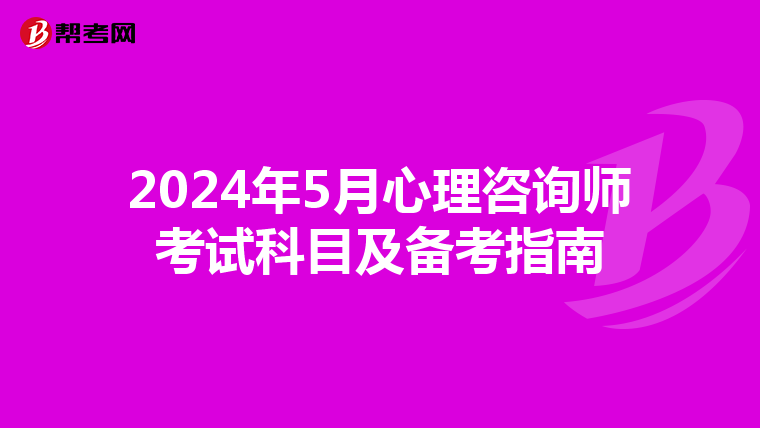 2024年5月心理咨询师考试科目及备考指南