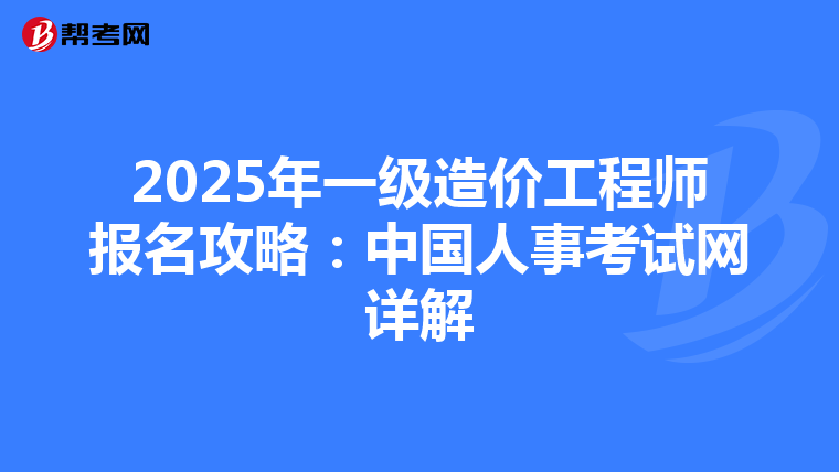 2025年一級造價工程師報名攻略：中國人事考試網詳解