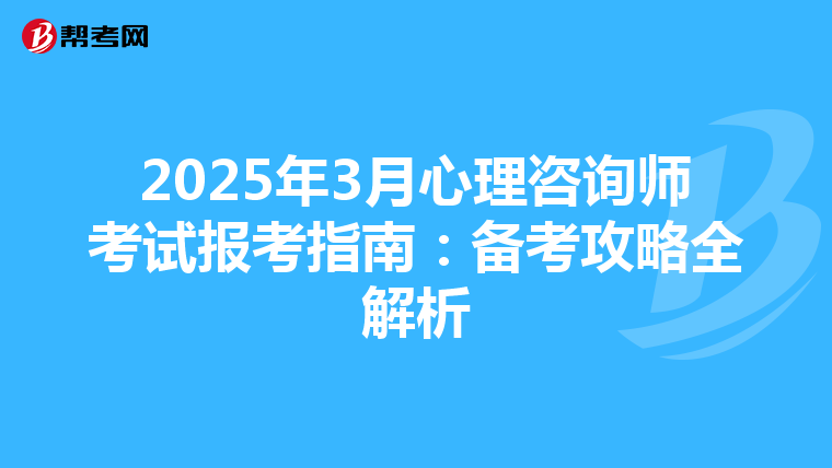 2025年3月心理咨询师考试报考指南：备考攻略全解析