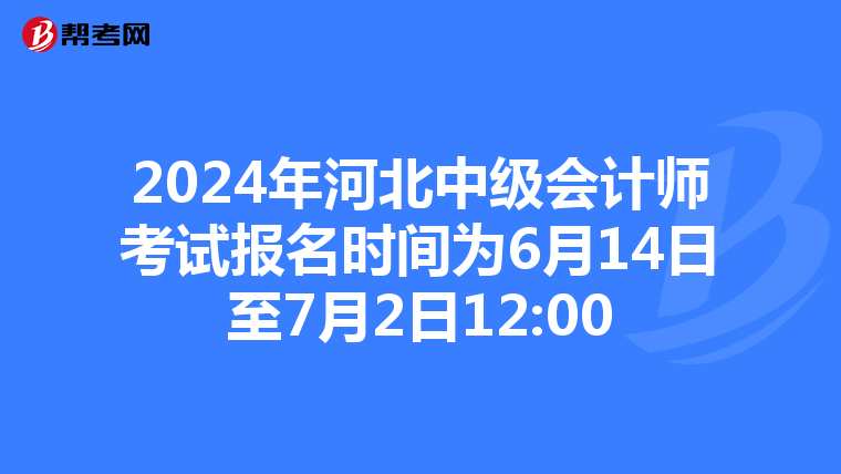 2024年河北中级会计师考试报名时间为6月14日至7月2日12:00