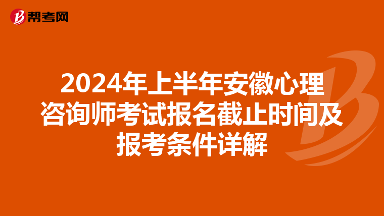2024年上半年安徽心理咨询师考试报名截止时间及报考条件详解
