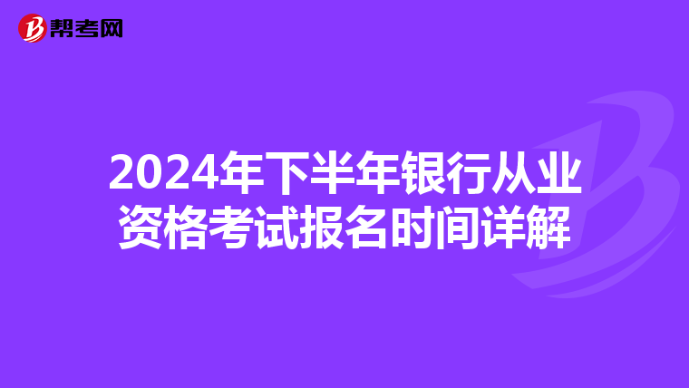 2024年下半年银行从业资格考试报名时间详解