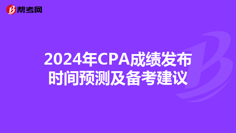 2024年CPA成绩发布时间预测及备考建议