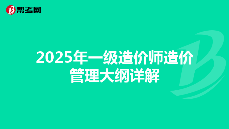 2025年一级造价师造价管理大纲详解