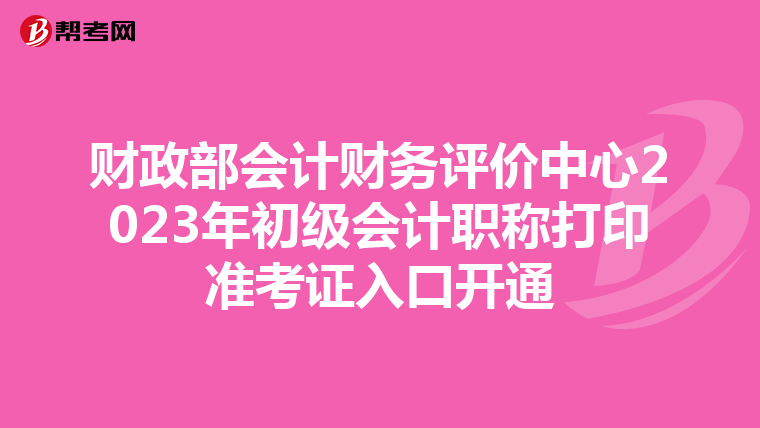 财政部会计财务评价中心2023年初级会计职称打印准考证入口开通