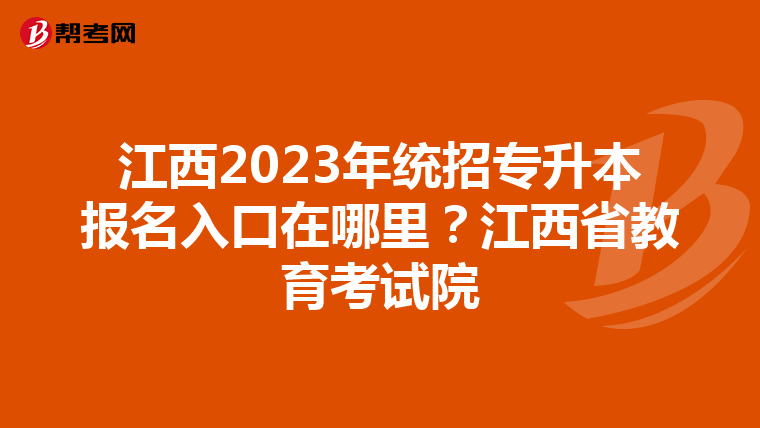 江西2023年统招专升本报名入口在哪里？江西省教育考试院