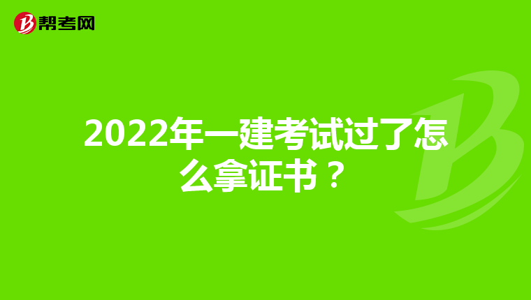 2022年一建考试过了怎么拿证书?