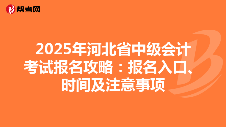 2025年河北省中级会计考试报名攻略：报名入口、时间及注意事项