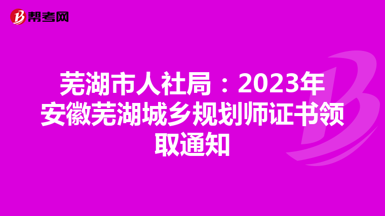 芜湖市人社局：2023年安徽芜湖城乡规划师证书领取通知