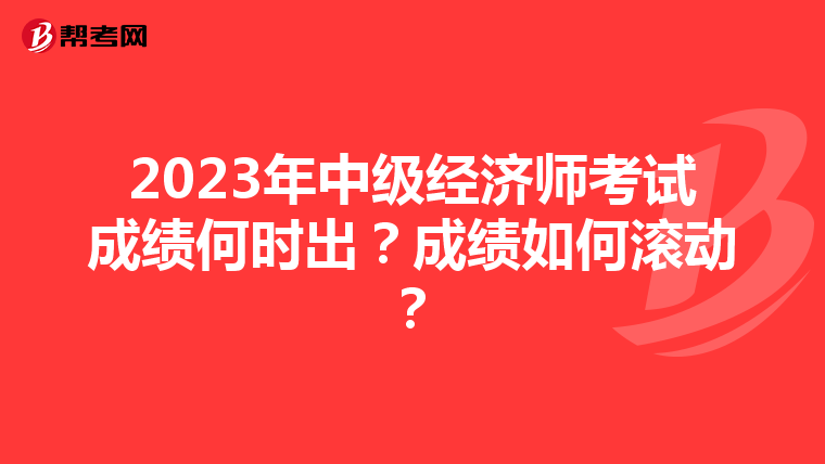 2023年中级经济师考试成绩何时出?成绩如何滚动?