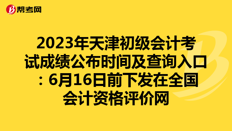 2023年天津初级会计考试成绩公布时间及查询入口：6月16日前下发在全国会计资格评价网