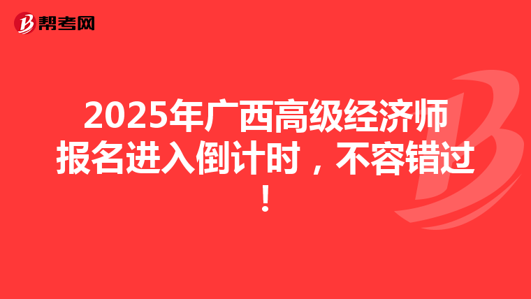 2025年廣西高級經濟師報名進入倒計時，不容錯過！