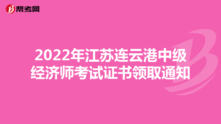 2022年江苏连云港中级经济师考试证书领取通知
