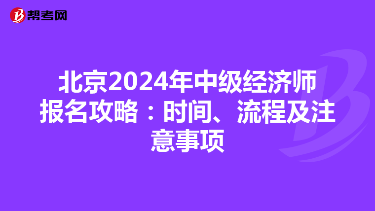 北京2024年中级经济师报名攻略：时间、流程及注意事项