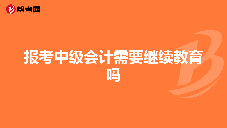 报考中级会计需要继续教育吗