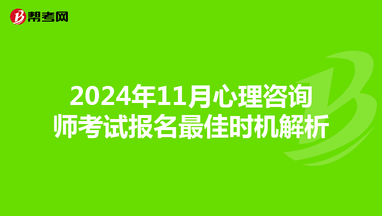 2024年11月心理咨询师考试报名最佳时机解析
