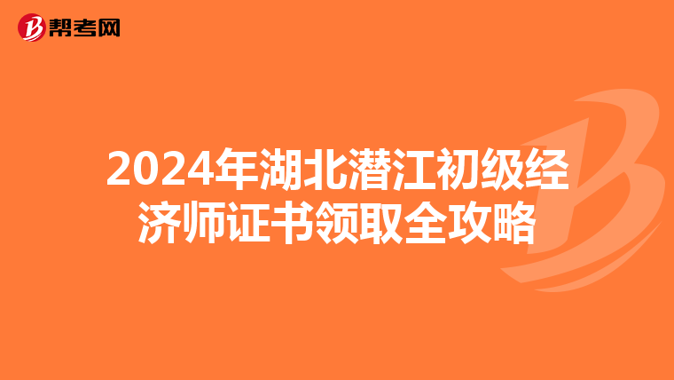 2024年湖北潛江初級經濟師證書領取全攻略