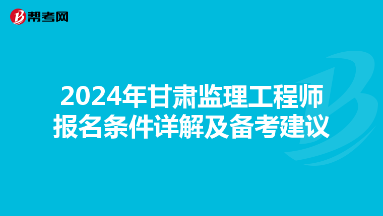 2024年甘肃监理工程师报名条件详解及备考建议