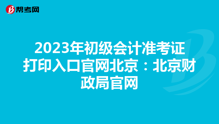 2023年初级会计准考证打印入口官网北京：北京财政局官网