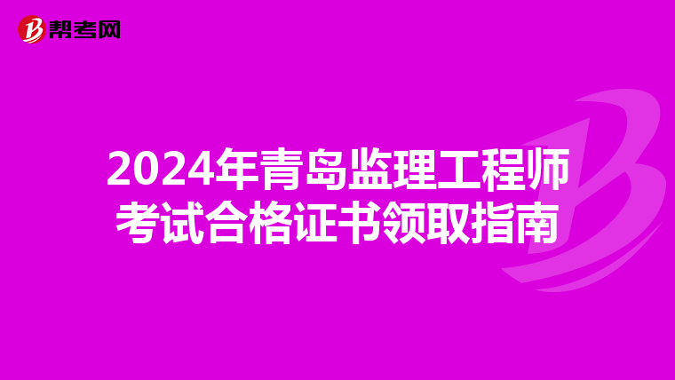 2024年青岛监理工程师考试合格证书领取指南