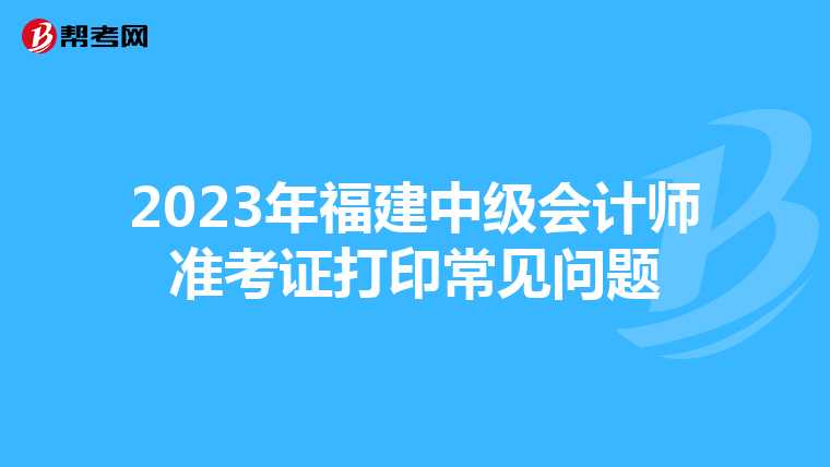 2023年福建中级会计师准考证打印常见问题